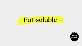 KEEP
GOING
Fat-soluble
 