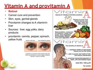 Vitamin A and provitamin A
• Retinol
• Cancer cure and prevention
• Skin, eyes, genital glands
• Provitamin changes to A vitaminin
liver
• Sources: liver, egg yolks, dairy
products
• provitamin: carrots, pepper, spinach,
yellow fruits
 