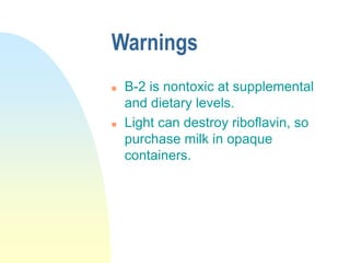Warnings
 B-2 is nontoxic at supplemental
and dietary levels.
 Light can destroy riboflavin, so
purchase milk in opaque
containers.
 