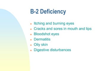 B-2 Deficiency
 Itching and burning eyes
 Cracks and sores in mouth and lips
 Bloodshot eyes
 Dermatitis
 Oily skin
 Digestive disturbances
 