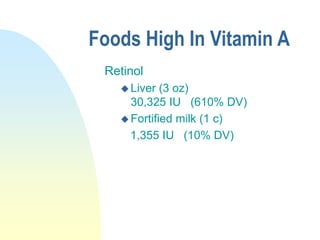Foods High In Vitamin A
Retinol
 Liver (3 oz)
30,325 IU (610% DV)
 Fortified milk (1 c)
1,355 IU (10% DV)
 