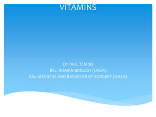 VITAMINS
Dr PAUL TEMBO
BSc. HUMAN BIOLOGY (UNZA)
BSc. MEDICINE AND BACHELOR OF SURGERY (UNZA)
 