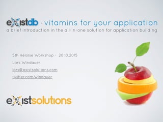 vitamins for your application
a brief introduction in the all-in-one solution for application building
5th Héloïse Workshop - 20.10.2015
Lars Windauer
lars@existsolutions.com
twitter.com/windauer
-
 