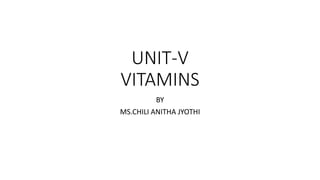 UNIT-V
VITAMINS
BY
MS.CHILI ANITHA JYOTHI
 