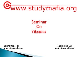 www.studymafia.org
Submitted To: Submitted By:
www.studymafia.org www.studymafia.org
Seminar
On
Vitamins
 