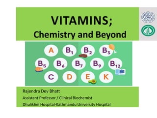 VITAMINS;
Chemistry and Beyond
Rajendra Dev Bhatt
Assistant Professor / Clinical Biochemist
Dhulikhel Hospital-Kathmandu University Hospital
 