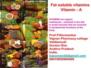 VITAMINS are organic
substances , essential in the diet
in small amounts that are involved
in fundamental functions of the
body.
Fat soluble vitamins
Vitamin - A
 