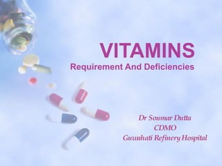 VITAMINS Requirement And Deficiencies Dr Soumar Dutta CDMO Guwahati Refinery Hospital 