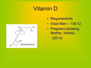 Vitamin D
• Requirements
• Adult Man – 100 IU
• Pregnant,lactating
Mother, infants-
220 IU
 