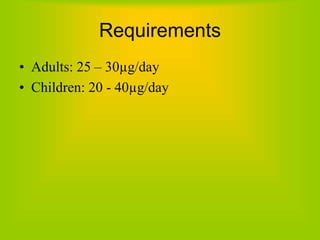 Requirements
• Adults: 25 – 30µg/day
• Children: 20 - 40µg/day
 