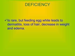 DEFICIENCY
Is rare, but feeding egg white leads to
dermatitis, loss of hair, decrease in weight
and edema.
 