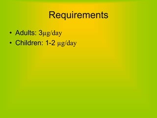 Requirements
• Adults: 3µg/day
• Children: 1-2 µg/day
 
