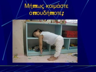 Μήπως κοιμάστε
 οπουδήποτε;
 