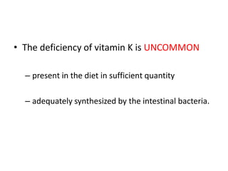 • The deficiency of vitamin K is UNCOMMON
– present in the diet in sufficient quantity
– adequately synthesized by the intestinal bacteria.
 