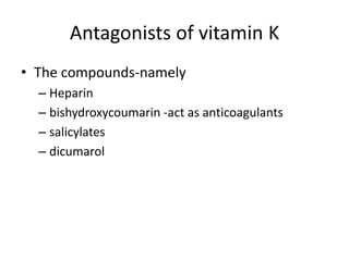 Antagonists of vitamin K
• The compounds-namely
– Heparin
– bishydroxycoumarin -act as anticoagulants
– salicylates
– dicumarol
 