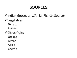 SOURCES
Indian Gooseberry/Amla (Richest Source)
Vegetables
Tomato
Potato
Citrus fruits
Orange
Lemon
Apple
Cherrie
 