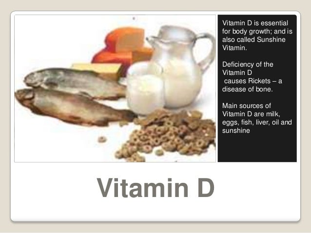 Vitamin D
Vitamin D is essential
for body growth; and is
also called Sunshine
Vitamin.
Deficiency of the
Vitamin D
causes ...