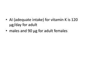 • AI (adequate intake) for vitamin K is 120
μg/day for adult
• males and 90 μg for adult females
 