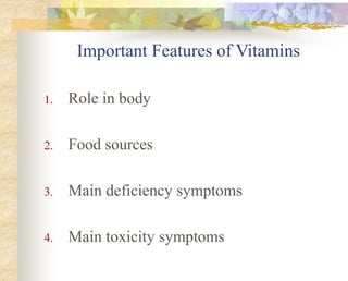 Important Features of Vitamins
1. Role in body
2. Food sources
3. Main deficiency symptoms
4. Main toxicity symptoms
 