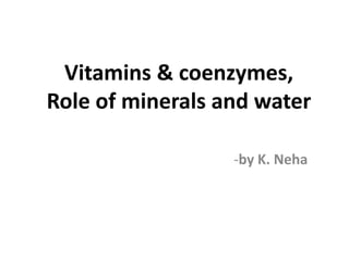 Vitamins & coenzymes,
Role of minerals and water
-by K. Neha
 