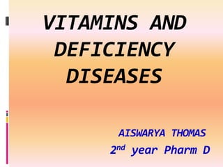 VITAMINS AND
DEFICIENCY
DISEASES
AISWARYA THOMAS
2nd year Pharm D
1
 