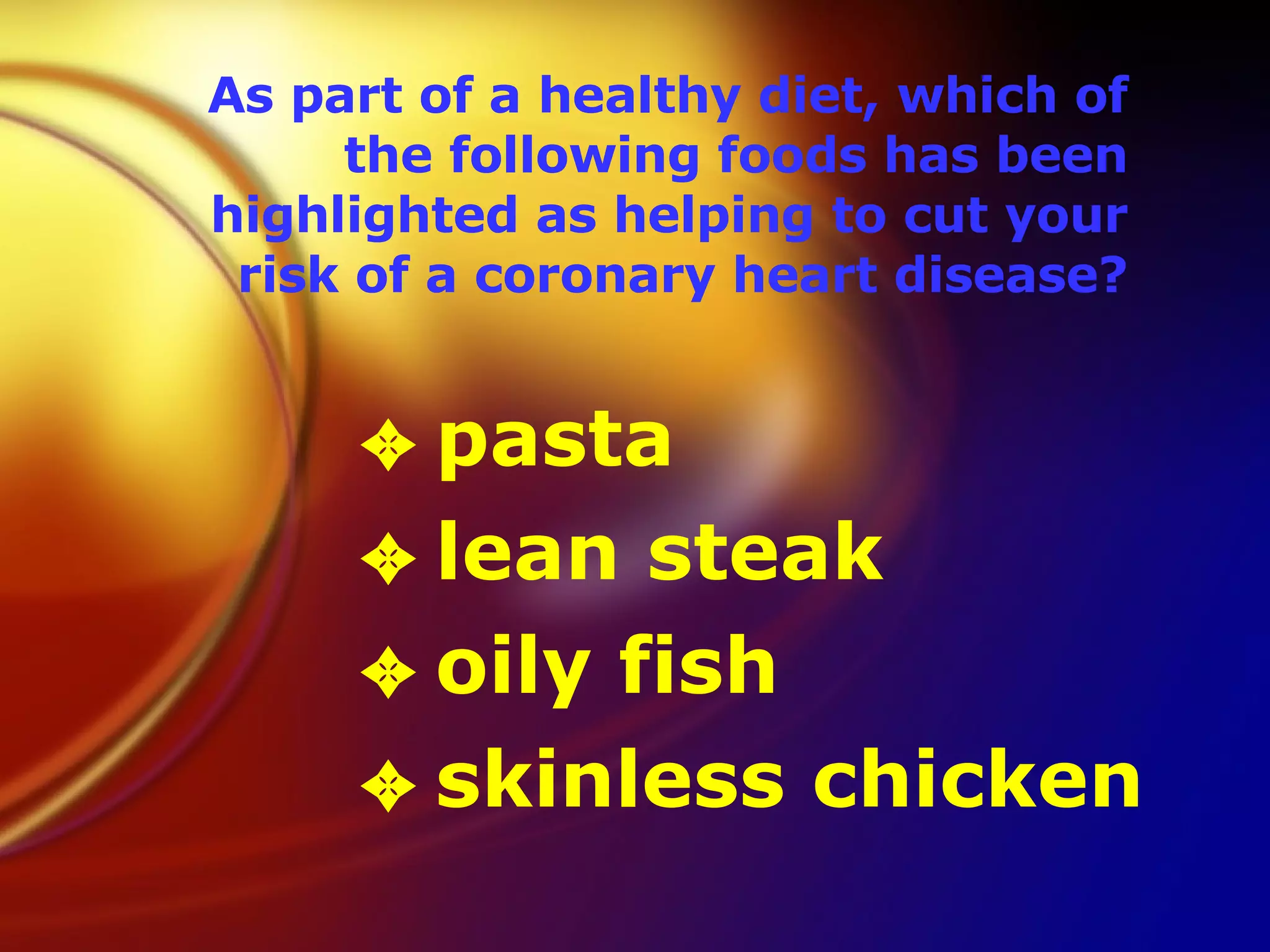 As part of a healthy diet, which of the following foods has been highlighted as helping to cut your risk of a coronary heart disease? pasta  lean steak  oily fish  skinless chicken  