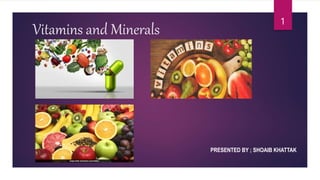 Vitamins and Minerals
PRESENTED BY ; SHOAIB KHATTAK
1
 