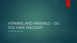 VITAMINS AND MINERALS - DO
YOU HAVE ENOUGH?
BY REMEDE NATUREL
 