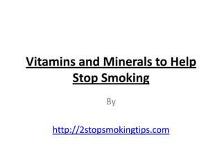 Vitamins and Minerals to Help
       Stop Smoking
                By

    http://2stopsmokingtips.com
 