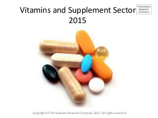 Vitamins and Supplement Sector
2015
Copyright of The Business Research Company 2015. All rights reserved.
 