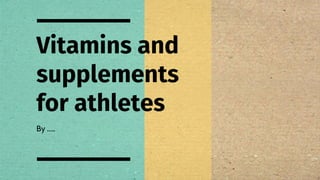 Vitamins and
supplements
for athletes
By …..
 