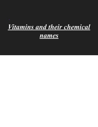 Vitamins and their chemical
names
.
 