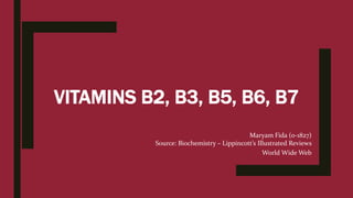VITAMINS B2, B3, B5, B6, B7
Maryam Fida (o-1827)
Source: Biochemistry – Lippincott’s Illustrated Reviews
World Wide Web
 