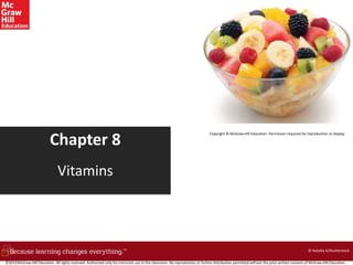 Chapter 8
Vitamins
Copyright © McGraw-Hill Education. Permission required for reproduction or display.
© Nataliia K/Shutterstock
©2019 McGraw-Hill Education. All rights reserved. Authorized only for instructor use in the classroom. No reproduction or further distribution permitted without the prior written consent of McGraw-Hill Education.
 