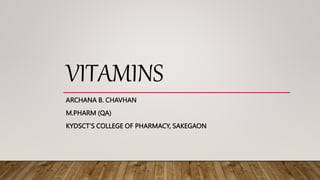 VITAMINS
ARCHANA B. CHAVHAN
M.PHARM (QA)
KYDSCT’S COLLEGE OF PHARMACY, SAKEGAON
 