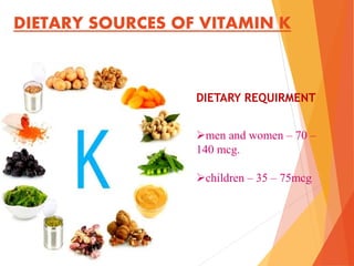 DIETARY SOURCES OF VITAMIN K
men and women – 70 –
140 mcg.
children – 35 – 75mcg
DIETARY REQUIRMENT
 