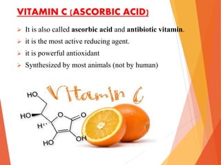 VITAMIN C (ASCORBIC ACID)
 It is also called ascorbic acid and antibiotic vitamin.
 it is the most active reducing agent.
 it is powerful antioxidant
 Synthesized by most animals (not by human)
 