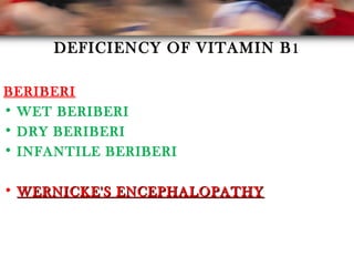 DEFICIENCY OF VITAMIN B1
BERIBERI
• WET BERIBERI
• DRY BERIBERI
• INFANTILE BERIBERI
• WERNICKE'S ENCEPHALOPATHYWERNICKE'S ENCEPHALOPATHY
 