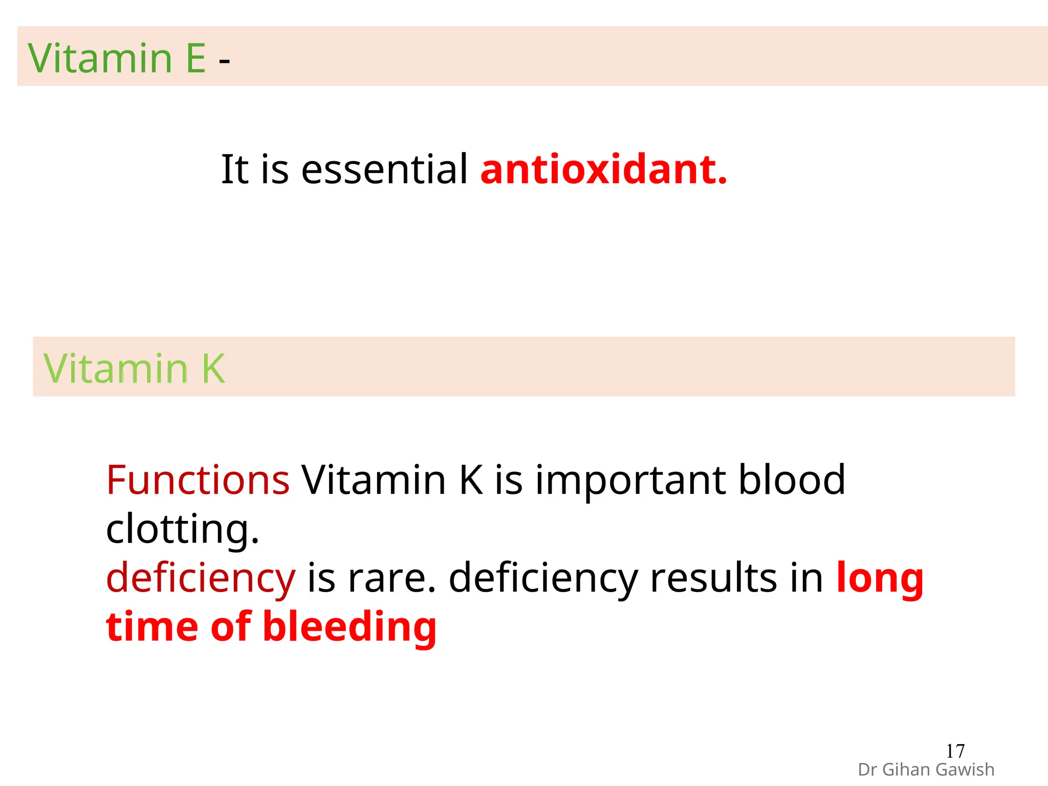 It is essential antioxidant.
Vitamin E -
Dr Gihan Gawish
17
Functions Vitamin K is important blood
clotting.
deficiency is rare. deficiency results in long
time of bleeding
Vitamin K
 