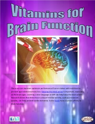 The brain can maintain optimum performance if care is taken with nutrition to
prevent age-related memory loss. Keeping the mind active is important, especially
as the brain ages. Learning a new language or skill can help keep the brain plastic.
Research shows that three hours a day of mental activity, such as crossword
puzzles, can help prevent senile dementia. Some foods have a special affinity to
brain function.
 