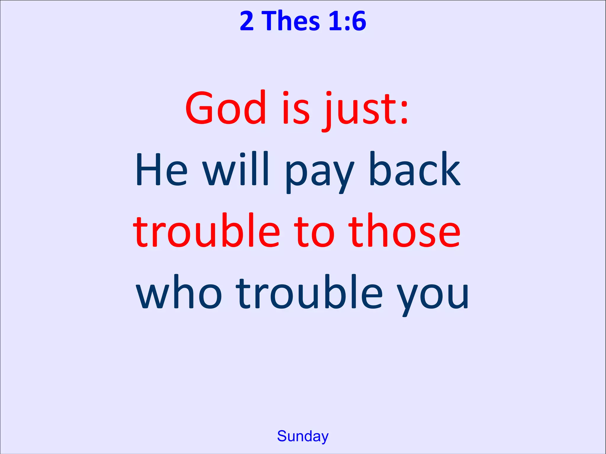 2 Thes 1:6
God is just:
He will pay back
trouble to those
who trouble you
Sunday