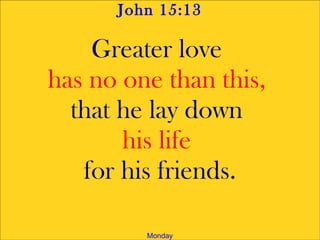 John 15:13
Greater love
has no one than this,
that he lay down
his life
for his friends.
Monday