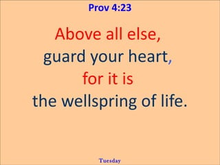Prov 4:23

   Above all else,
  guard your heart,
       for it is
the wellspring of life.


          Tuesday
 