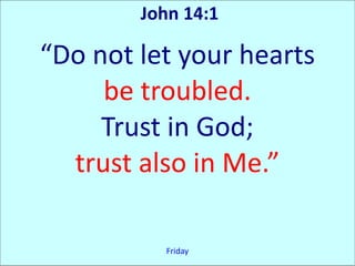 John 14:1

“Do not let your hearts
     be troubled.
     Trust in God;
  trust also in Me.”

          Friday
 