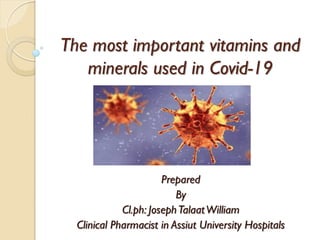 The most important vitamins and
minerals used in Covid-19
Prepared
By
Cl.ph: JosephTalaatWilliam
Clinical Pharmacist in Assiut University Hospitals
 