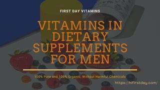 VITAMINS IN
DIETARY
SUPPLEMENTS
FOR MEN
100% Pure and 100% Organic, Without Harmful Chemicals
FIRST DAY VITAMINS
https://hifirstday.com/
 