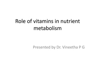 Role of vitamins in nutrient
metabolism
Presented by Dr. Vineetha P G
 