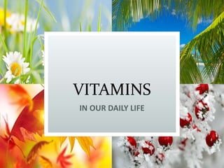 VITAMINS
IN OUR DAILY LIFE
 