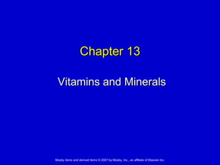 Chapter 13

 Vitamins and Minerals




Mosby items and derived items © 2007 by Mosby, Inc., an affiliate of Elsevier Inc.
 