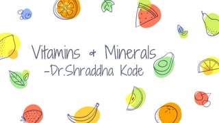 Vitamins & Minerals
-Dr.Shraddha Kode
 